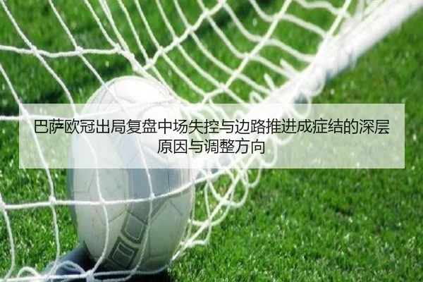 巴萨欧冠出局复盘中场失控与边路推进成症结的深层原因与调整方向